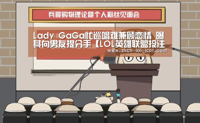 Lady GaGa忙巡唱难兼顾恋情 曝其向男友提分手【LOL英雄联盟投注 】(图3) LOL英雄联盟投注